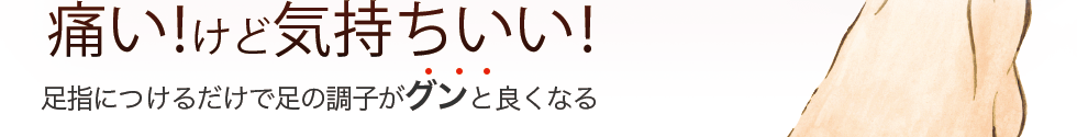痛い！けど気持ちいい！足指につけるだけで足の調子がグンと良くなる！！