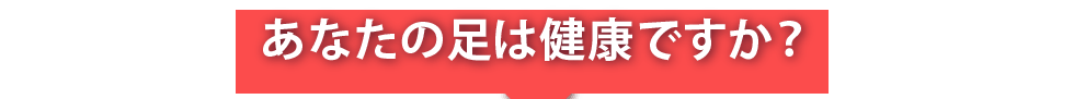 あなたの足は健康ですか？