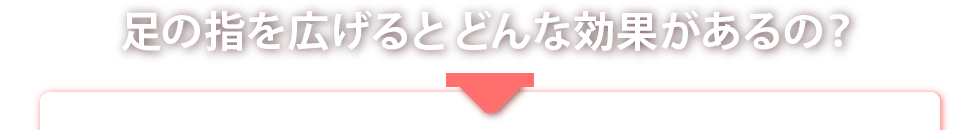 足の指を広げるとどんな効果があるの？