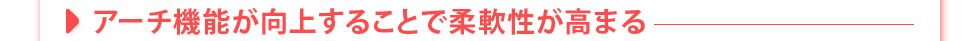 アーチ機能が向上することで柔軟性が高まる