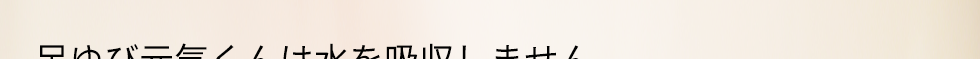 足指元気くんは水を吸収しません。