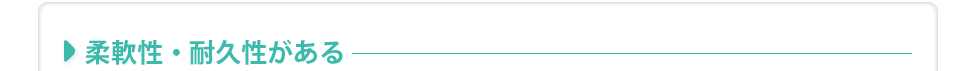 柔軟性・耐久性がある