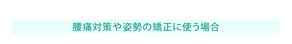 腰痛対策や姿勢の矯正に使う場合