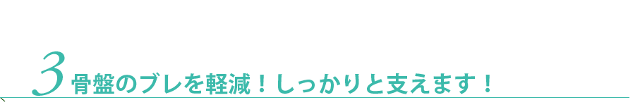 骨盤のブレを軽減！しっかりと支えます！