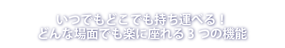 いつでもどこでも持ち運べる！どんな場面でも楽に座れる3つの機能