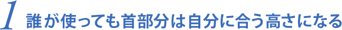 1.誰が使っても首部分は自分に合う高さになる