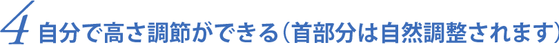 4.自分で高さ調整ができる（首部分は自然に調整されます）