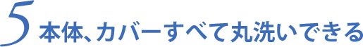 本体、カバーすべて丸洗いできる